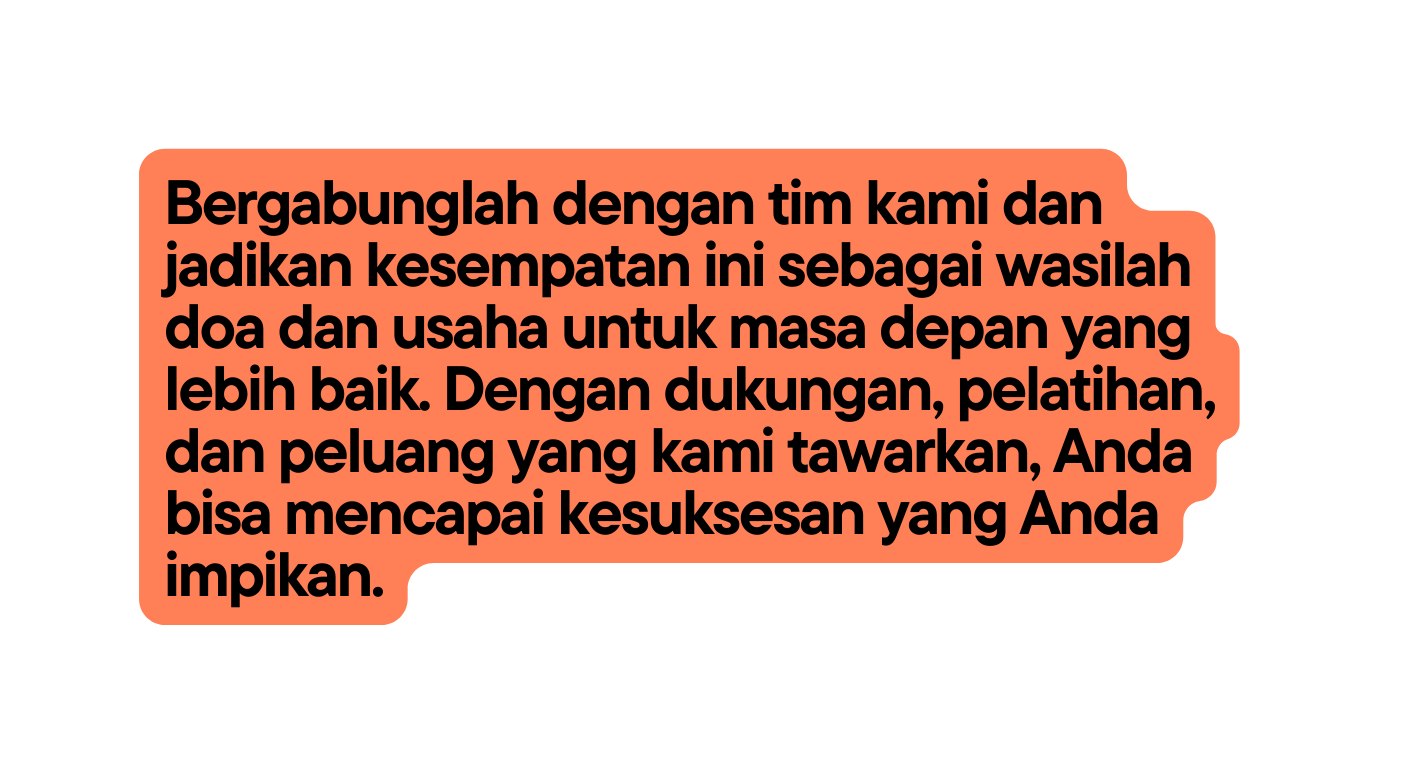 Bergabunglah dengan tim kami dan jadikan kesempatan ini sebagai wasilah doa dan usaha untuk masa depan yang lebih baik Dengan dukungan pelatihan dan peluang yang kami tawarkan Anda bisa mencapai kesuksesan yang Anda impikan